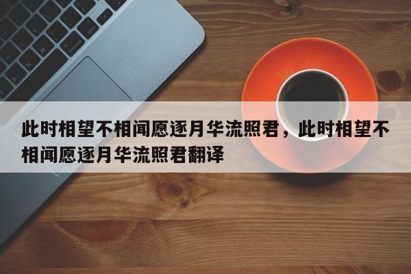 此时相望不相闻愿逐月华流照君，此时相望不相闻愿逐月华流照君翻译-第1张图片-千儒阁