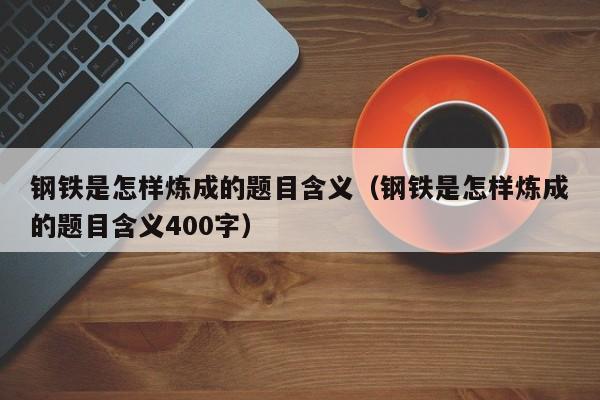 钢铁是怎样炼成的题目含义（钢铁是怎样炼成的题目含义400字）-第1张图片-千儒阁