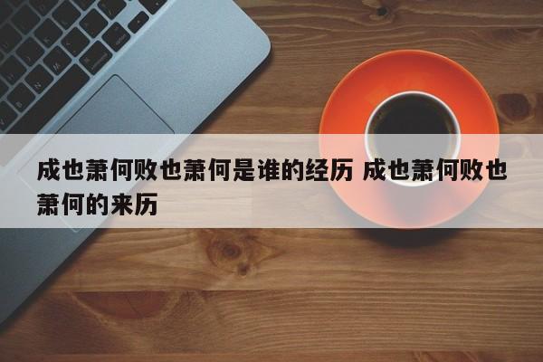 成也萧何败也萧何是谁的经历 成也萧何败也萧何的来历-第1张图片-千儒阁