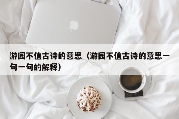 游园不值古诗的意思（游园不值古诗的意思一句一句的解释）-第1张图片-千儒阁