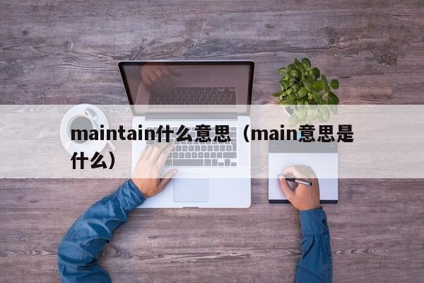 maintain什么意思（main意思是什么）-第1张图片-千儒阁