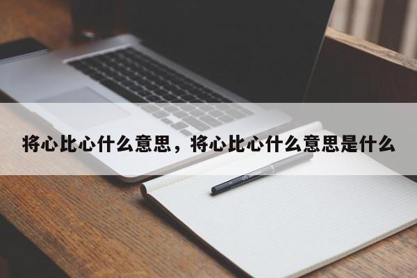 将心比心什么意思，将心比心什么意思是什么-第1张图片-千儒阁