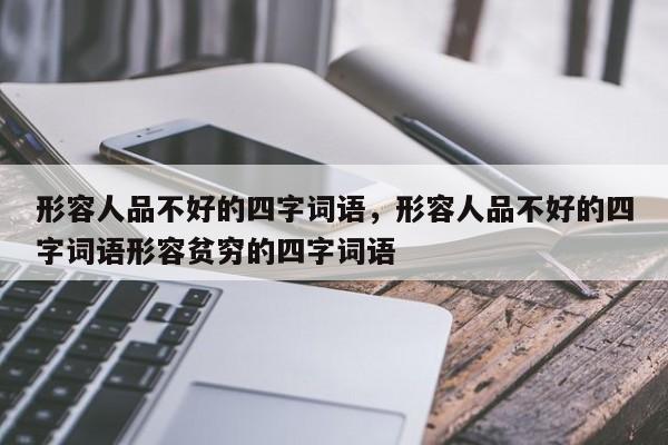 形容人品不好的四字词语，形容人品不好的四字词语形容贫穷的四字词语-第1张图片-千儒阁