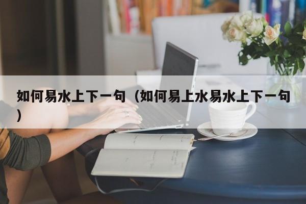 如何易水上下一句（如何易上水易水上下一句）-第1张图片-千儒阁