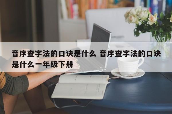 音序查字法的口诀是什么 音序查字法的口诀是什么一年级下册-第1张图片-千儒阁