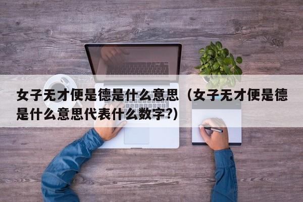 女子无才便是德是什么意思（女子无才便是德是什么意思代表什么数字?）-第1张图片-千儒阁