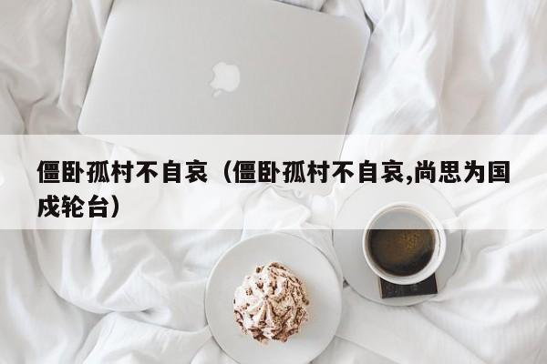 僵卧孤村不自哀（僵卧孤村不自哀,尚思为国戍轮台）-第1张图片-千儒阁