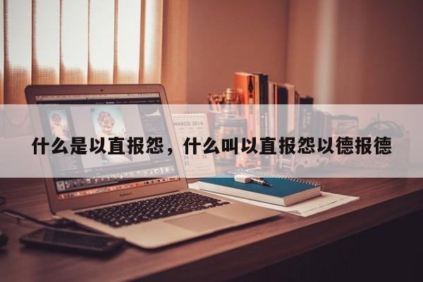 什么是以直报怨，什么叫以直报怨以德报德-第1张图片-千儒阁