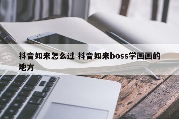 抖音如来怎么过 抖音如来boss学画画的地方-第1张图片-千儒阁