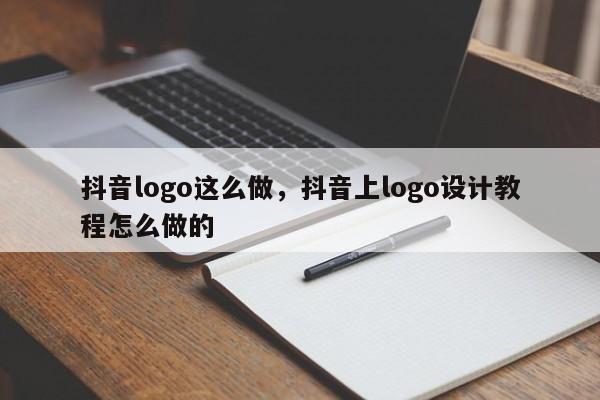 抖音logo这么做，抖音上logo设计教程怎么做的-第1张图片-千儒阁