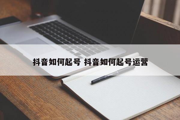 抖音如何起号 抖音如何起号运营-第1张图片-千儒阁