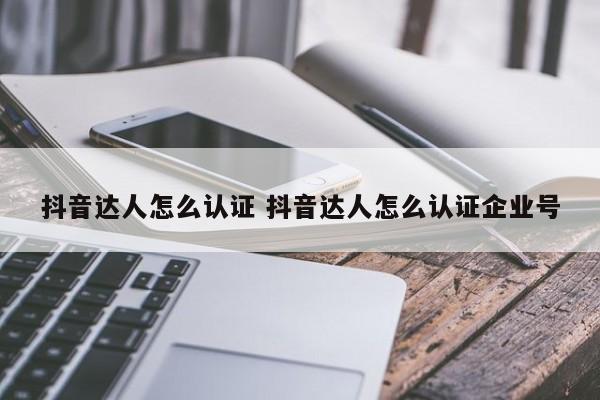 抖音达人怎么认证 抖音达人怎么认证企业号-第1张图片-千儒阁