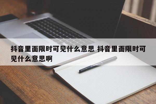 抖音里面限时可见什么意思 抖音里面限时可见什么意思啊-第1张图片-千儒阁