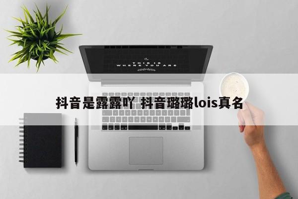 抖音是露露吖 抖音璐璐lois真名-第1张图片-千儒阁