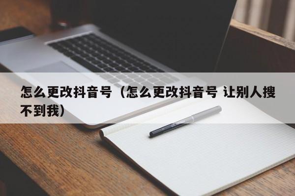 怎么更改抖音号（怎么更改抖音号 让别人搜不到我）-第1张图片-千儒阁