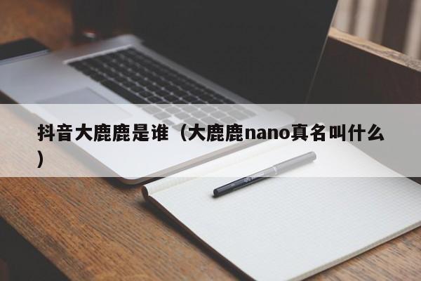 抖音大鹿鹿是谁（大鹿鹿nano真名叫什么）-第1张图片-千儒阁