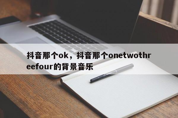 抖音那个ok，抖音那个onetwothreefour的背景音乐-第1张图片-千儒阁