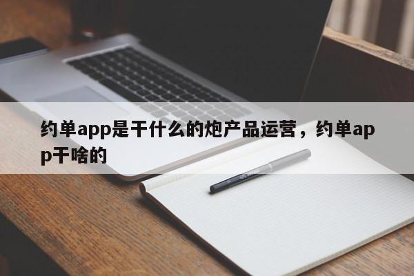 约单app是干什么的炮产品运营，约单app干啥的-第1张图片-千儒阁