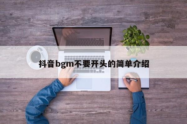 抖音bgm不要开头的简单介绍-第1张图片-千儒阁