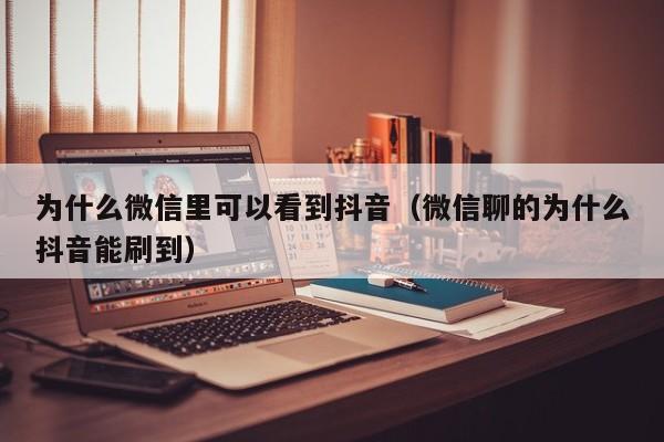 为什么微信里可以看到抖音（微信聊的为什么抖音能刷到）-第1张图片-千儒阁