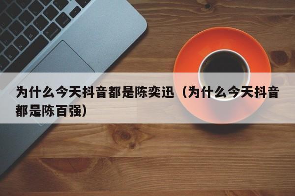 为什么今天抖音都是陈奕迅（为什么今天抖音都是陈百强）-第1张图片-千儒阁