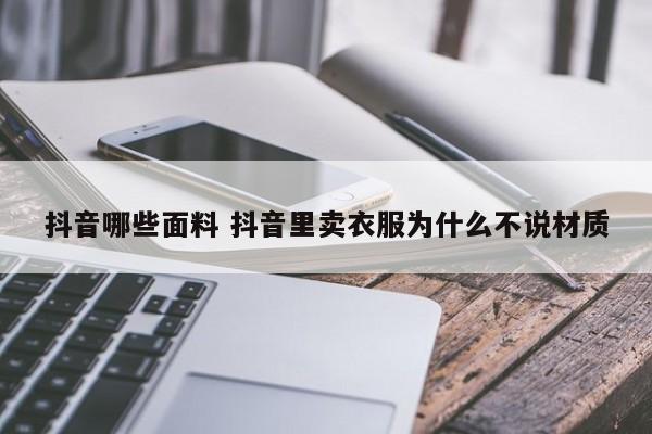 抖音哪些面料 抖音里卖衣服为什么不说材质-第1张图片-千儒阁