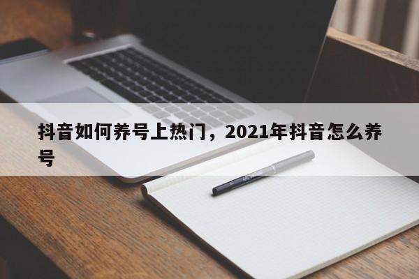 抖音如何养号上热门，2021年抖音怎么养号-第1张图片-千儒阁