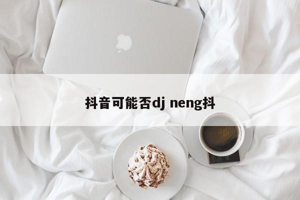 抖音可能否dj neng抖-第1张图片-千儒阁