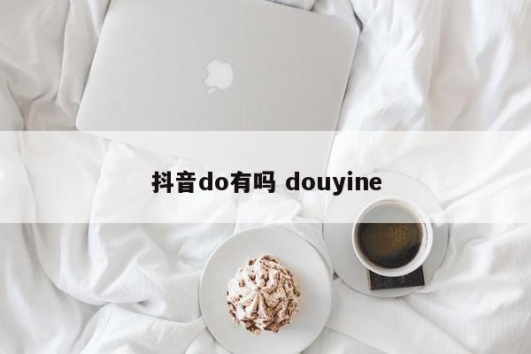 抖音do有吗 douyine-第1张图片-千儒阁