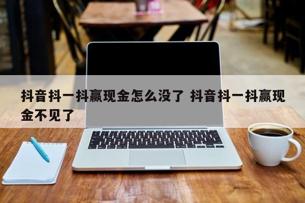 抖音抖一抖赢现金怎么没了 抖音抖一抖赢现金不见了-第1张图片-千儒阁