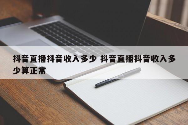 抖音直播抖音收入多少 抖音直播抖音收入多少算正常-第1张图片-千儒阁