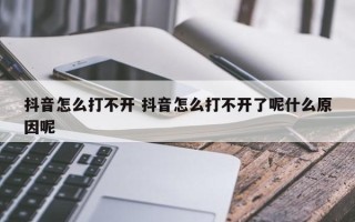 抖音怎么打不开 抖音怎么打不开了呢什么原因呢