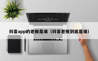 抖音app的老板是谁（抖音老板到底是谁）