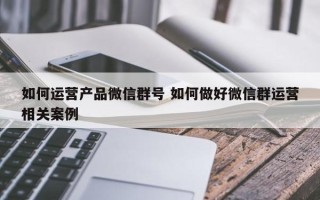 如何运营产品微信群号 如何做好微信群运营相关案例