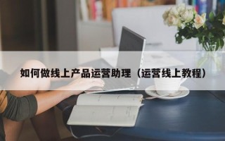 如何做线上产品运营助理（运营线上教程）