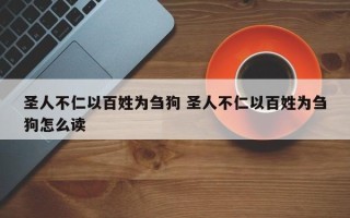 圣人不仁以百姓为刍狗 圣人不仁以百姓为刍狗怎么读