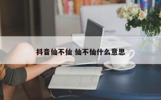 抖音仙不仙 仙不仙什么意思