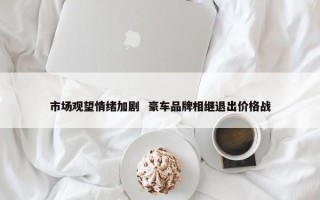 市场观望情绪加剧  豪车品牌相继退出价格战