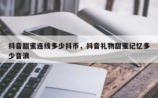 抖音甜蜜连线多少抖币，抖音礼物甜蜜记忆多少音浪