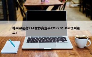 韩网评选出S14世界赛选手TOP20：Bin位列第二！