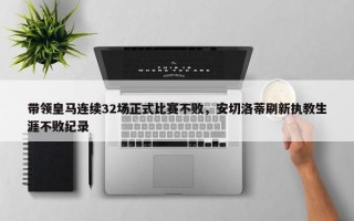 带领皇马连续32场正式比赛不败，安切洛蒂刷新执教生涯不败纪录