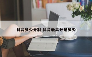 抖音多少分制 抖音最高分是多少