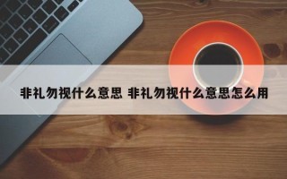 非礼勿视什么意思 非礼勿视什么意思怎么用