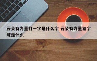 云朵有力量打一字是什么字 云朵有力量猜字谜是什么