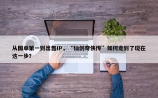 从国单第一到出售IP，“仙剑奇侠传”如何走到了现在这一步？