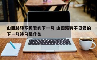 山回路转不见君的下一句 山回路转不见君的下一句诗句是什么