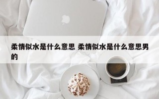 柔情似水是什么意思 柔情似水是什么意思男的