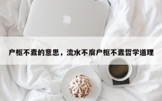 户枢不蠹的意思，流水不腐户枢不蠹哲学道理