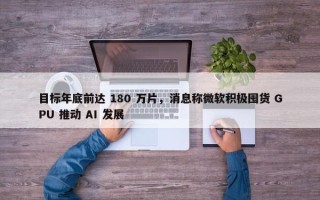 目标年底前达 180 万片，消息称微软积极囤货 GPU 推动 AI 发展