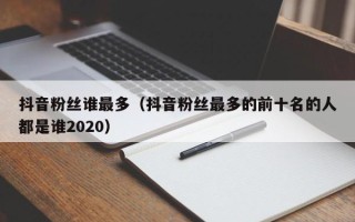 抖音粉丝谁最多（抖音粉丝最多的前十名的人都是谁2020）